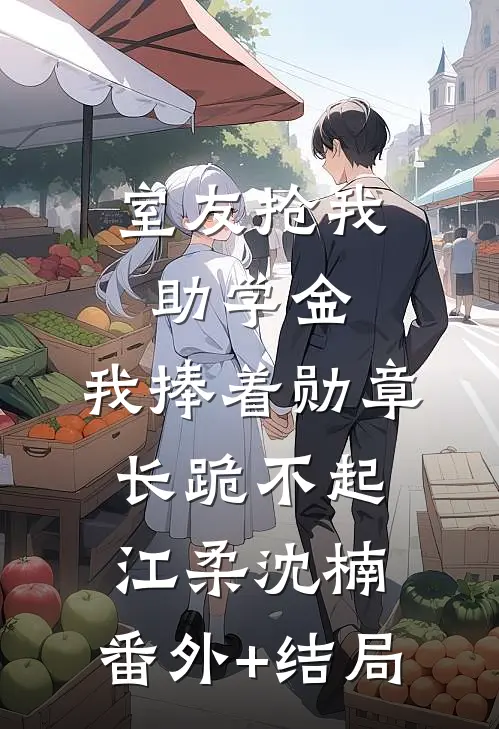 室友抢我助学金，我捧着勋章长跪不起江柔沈楠:(番外)+(结局)