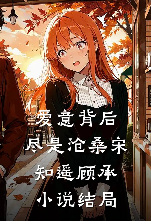 爱意背后，尽是沧桑宋知遥顾承小说结局