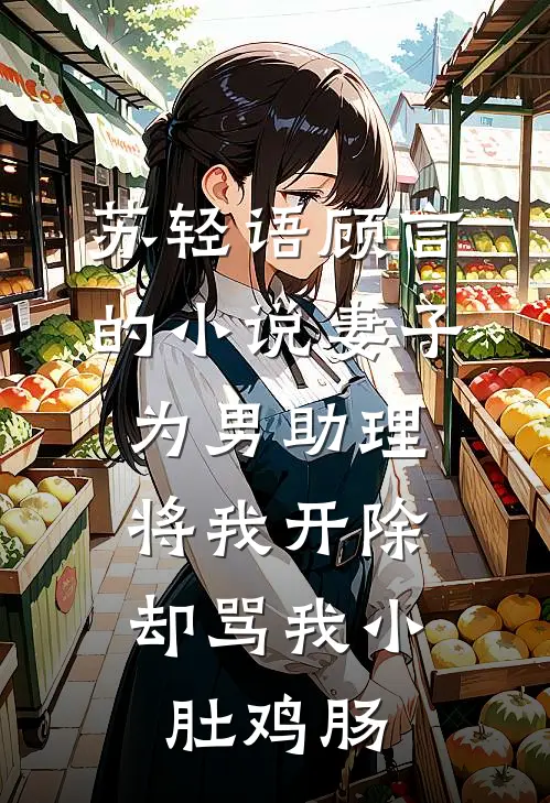 苏轻语顾言的小说妻子为男助理将我开除，却骂我小肚鸡肠