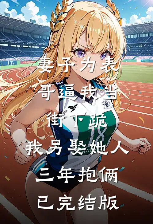 妻子为表哥逼我当街下跪，我另娶她人三年抱俩已完结版