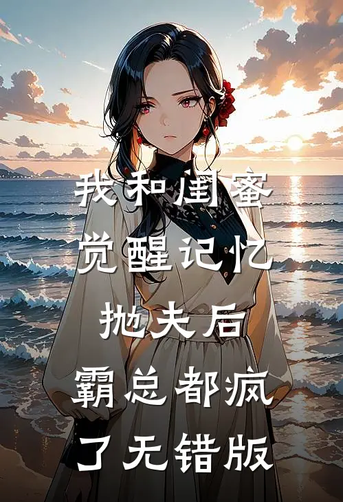 我和闺蜜觉醒记忆抛夫后，霸总都疯了无错版