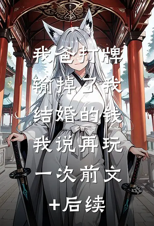 我爸打牌输掉了我结婚的钱，我说再玩一次前文+后续