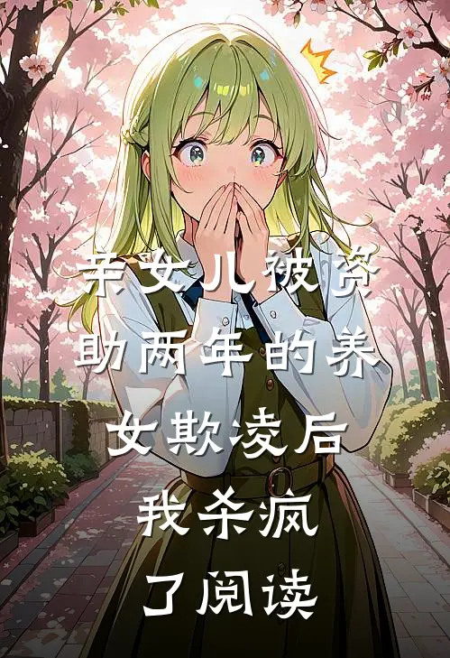 亲女儿被资助两年的养女欺凌后，我杀疯了阅读