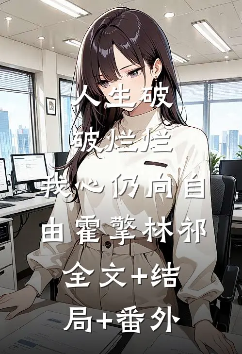 人生破破烂烂，我心仍向自由霍擎林祁全文+结局+番外