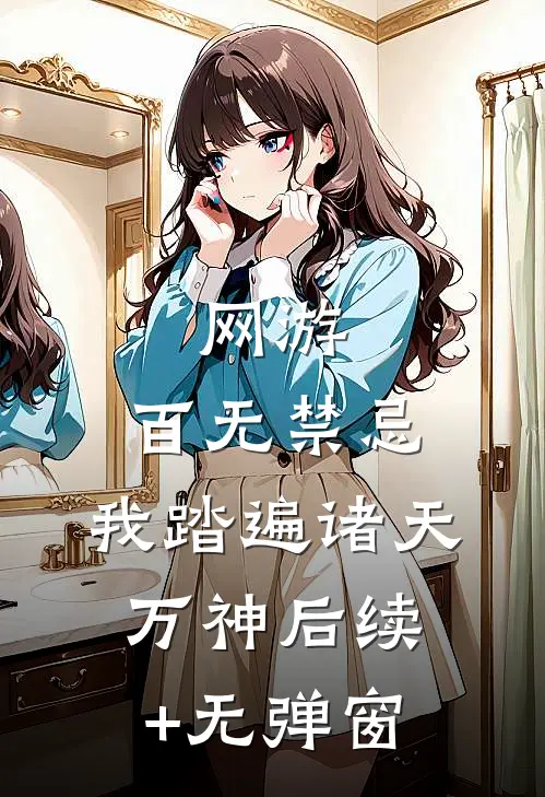 网游：百无禁忌，我踏遍诸天万神后续+无弹窗