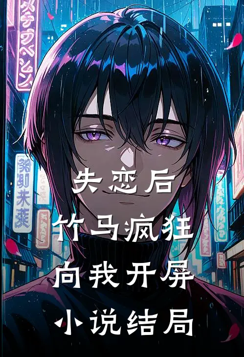 失恋后，竹马疯狂向我开屏小说结局