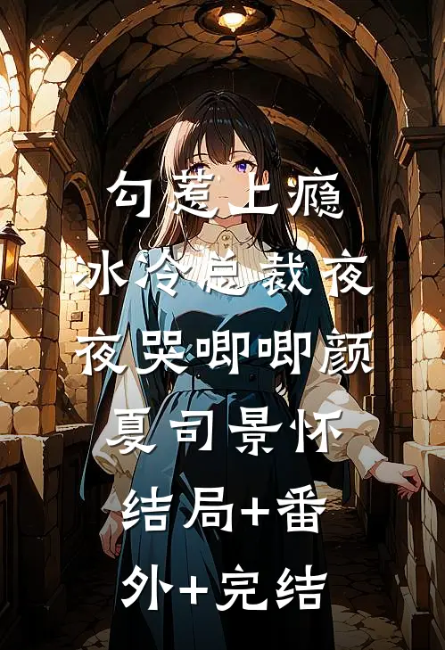 勾惹上瘾，冰冷总裁夜夜哭唧唧颜夏司景怀:结局+番外+完结