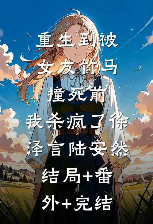 重生到被女友竹马撞死前，我杀疯了徐泽言陆安然结局+番外+完结