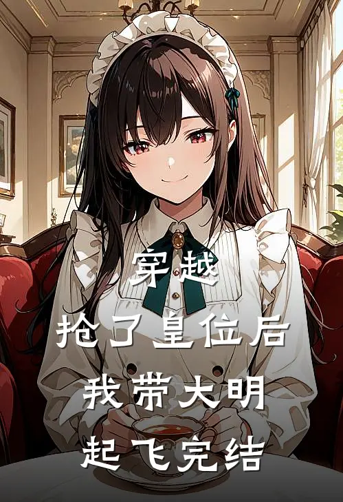 穿越：抢了皇位后，我带大明起飞完结