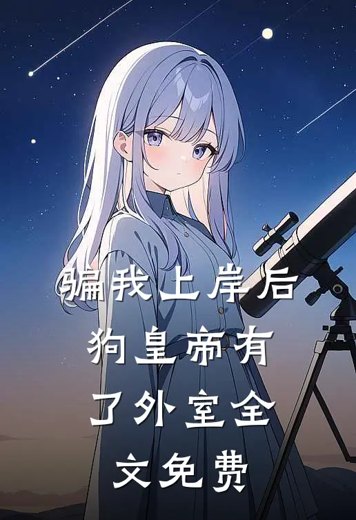 骗我上岸后，狗皇帝有了外室全文免费