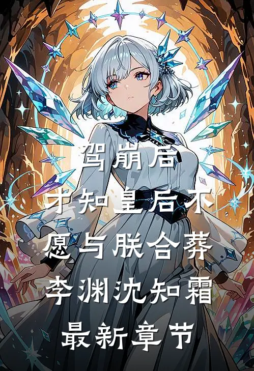 驾崩后，才知皇后不愿与朕合葬李渊沈知霜最新章节