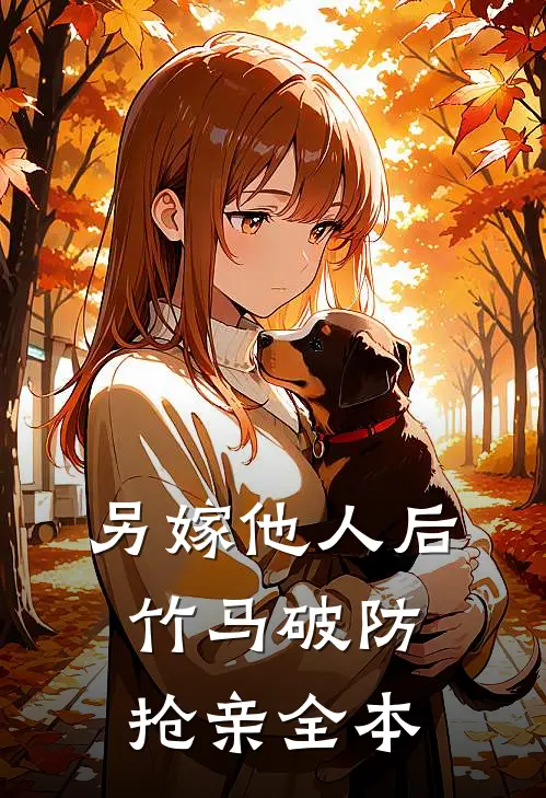 另嫁他人后，竹马破防抢亲全本