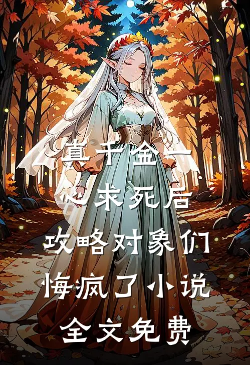 真千金一心求死后，攻略对象们悔疯了小说全文免费