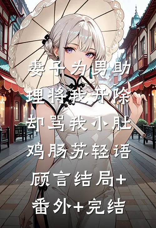 妻子为男助理将我开除，却骂我小肚鸡肠苏轻语顾言结局+番外+完结