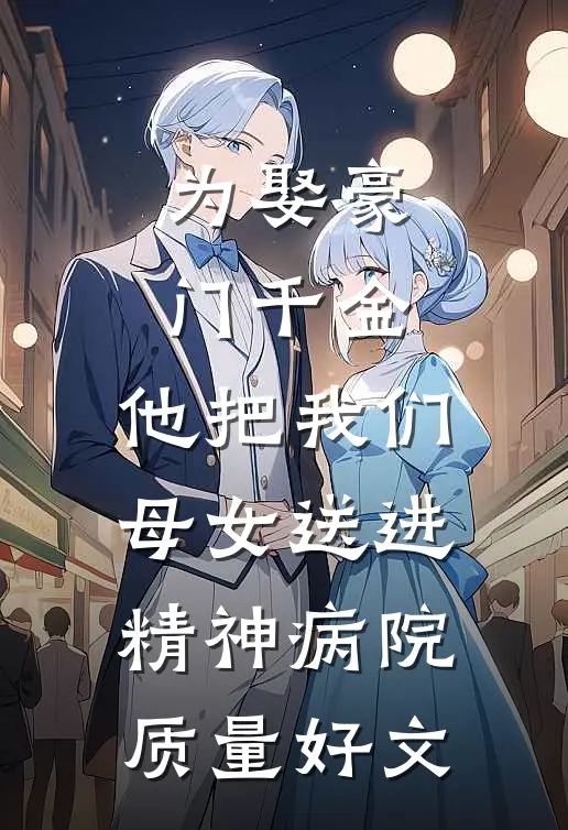 为娶豪门千金，他把我们母女送进精神病院质量好文