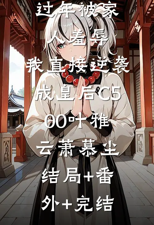 过年被家人羞辱，我直接逆袭成皇后C500叶雅云萧慕尘结局+番外+完结