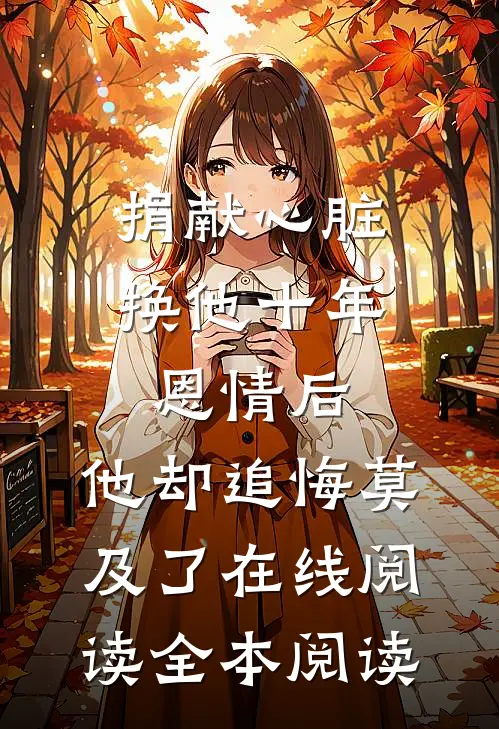 捐献心脏换他十年恩情后，他却追悔莫及了在线阅读全本阅读