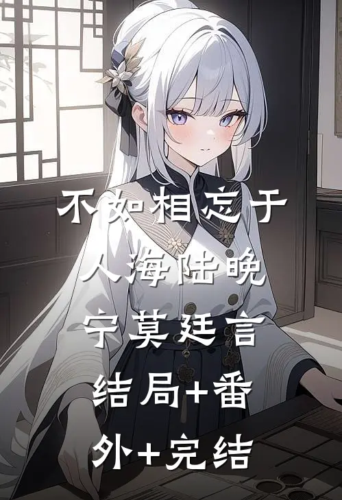 不如相忘于人海陆晚宁莫廷言:结局+番外+完结