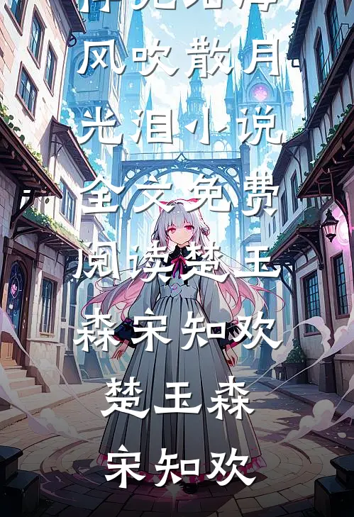 海风吹散月光泪小说全文免费阅读楚玉森宋知欢