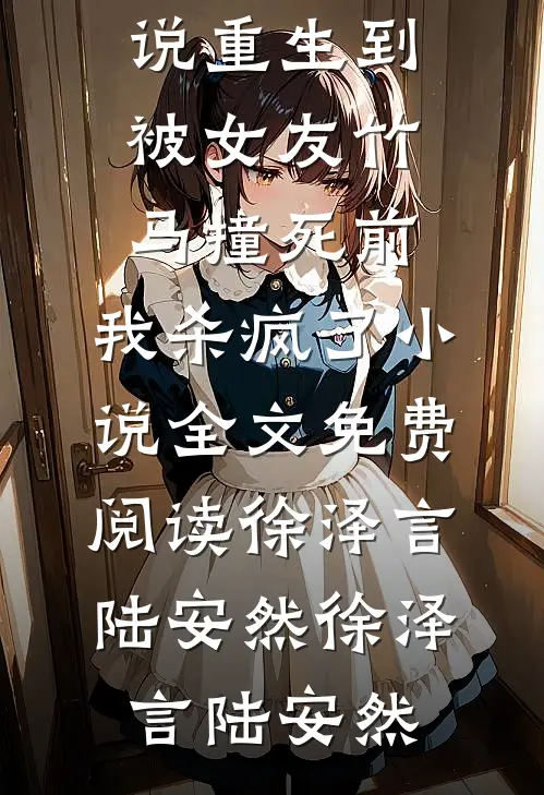 重生到被女友竹马撞死前,我杀疯了小说全文免费阅读徐泽言陆安然