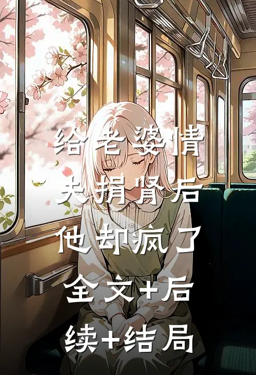 给老婆情夫捐肾后，他却疯了全文+后续+结局