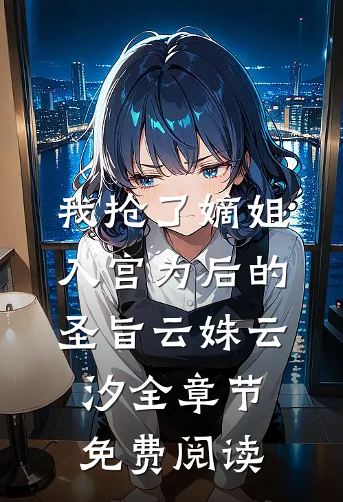 我抢了嫡姐入宫为后的圣旨云姝云汐全章节免费阅读