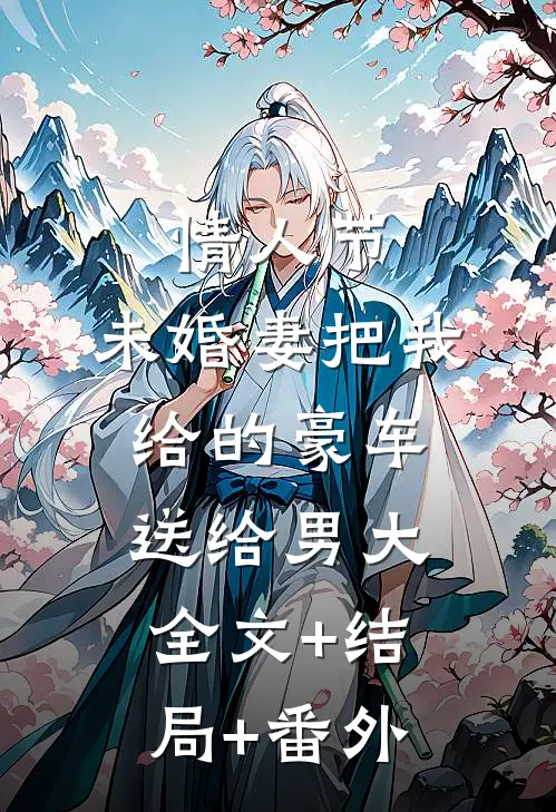 情人节，未婚妻把我给的豪车送给男大:全文+结局+番外