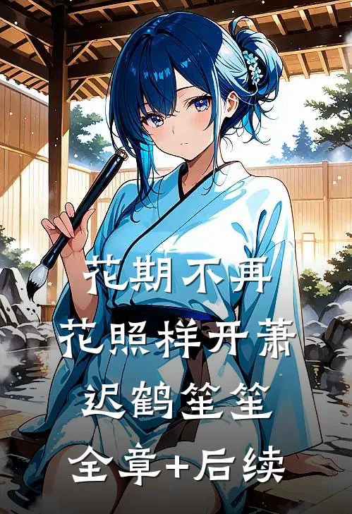 花期不再，花照样开萧迟鹤笙笙:全章+后续