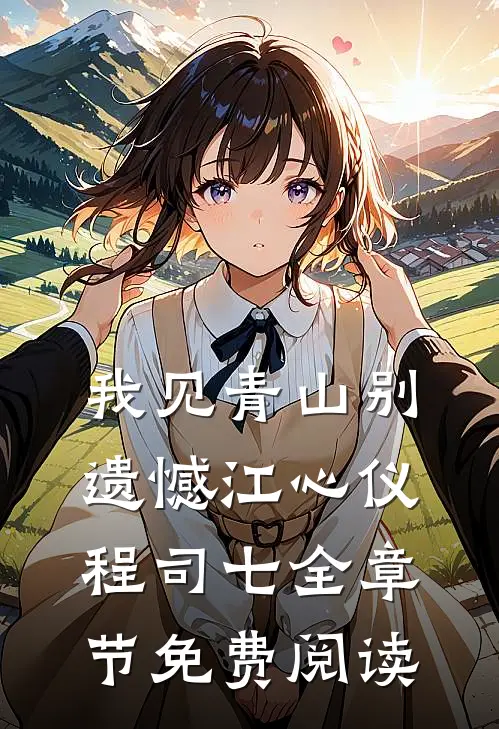 我见青山别遗憾江心仪程司七全章节免费阅读