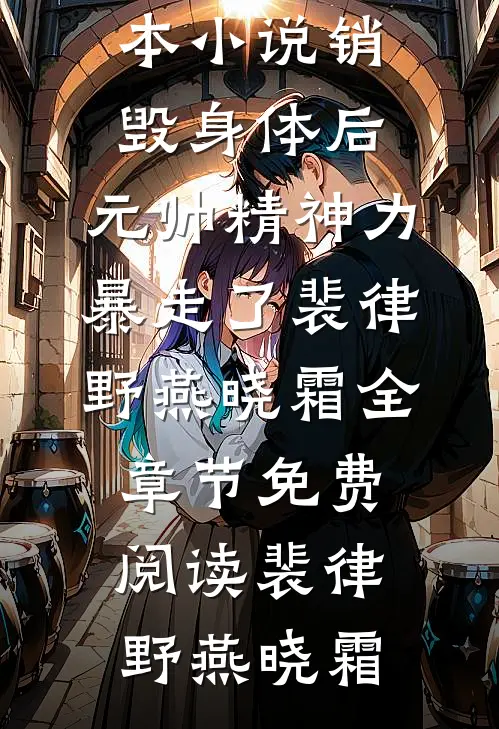 销毁身体后,元帅精神力暴走了裴律野燕晓霜全章节免费阅读