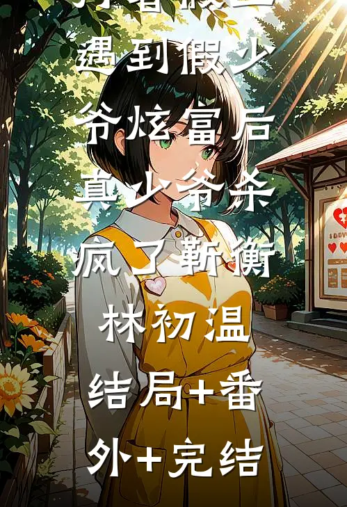 打暑假工遇到假少爷炫富后，真少爷杀疯了靳衡林初温:结局+番外+完结