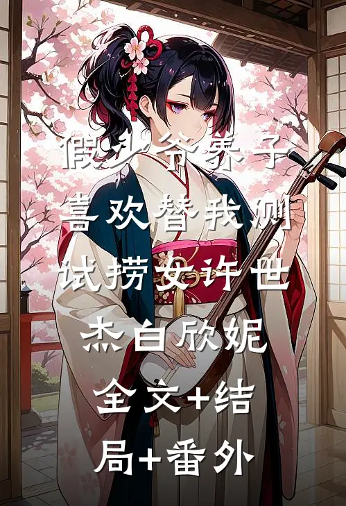 假少爷养子喜欢替我测试捞女许世杰白欣妮:全文+结局+番外