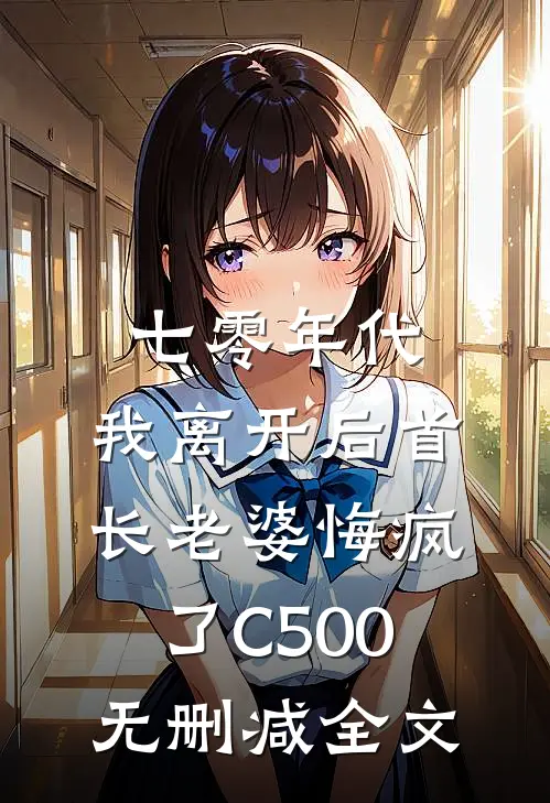 七零年代，我离开后首长老婆悔疯了C500无删减全文
