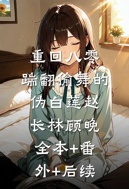 重回八零，踹翻偷舞的伪白莲赵长林顾晚全本+番外+后续