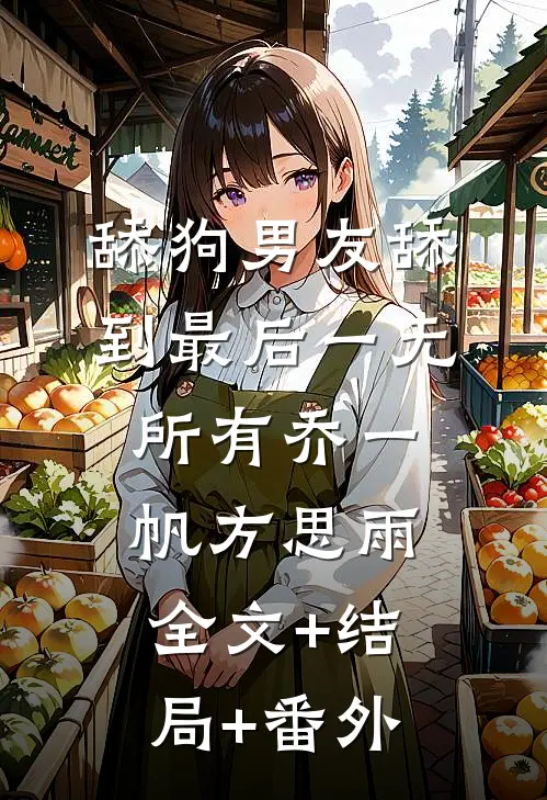 舔狗男友舔到最后一无所有乔一帆方思雨全文+结局+番外