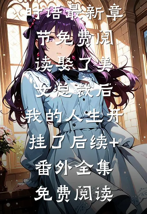 娶了美女总裁后,我的人生开挂了后续+番外