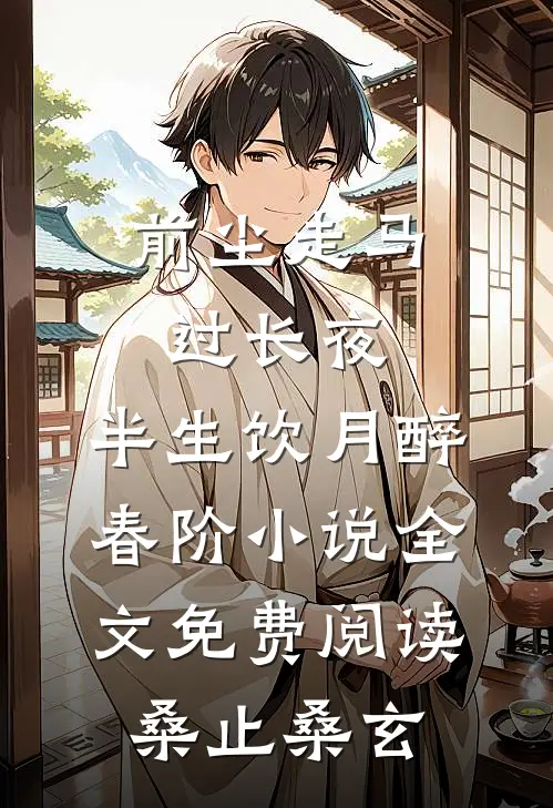 前尘走马过长夜，半生饮月醉春阶小说全文免费阅读桑止桑玄