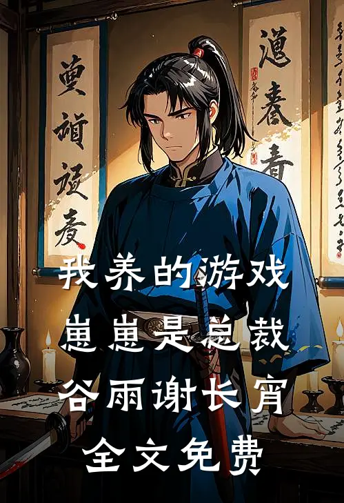 我养的游戏崽崽是总裁谷雨谢长宵全文免费