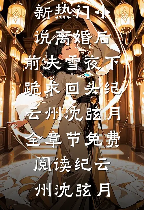 离婚后,前夫雪夜下跪求回头纪云州沈弦月全章节免费阅读