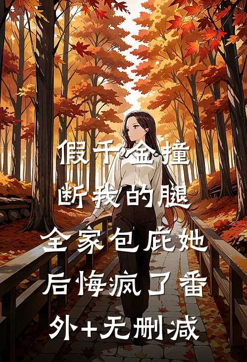 假千金撞断我的腿，全家包庇她后悔疯了番外+无删减