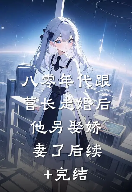 八零年代跟营长走婚后，他另娶娇妻了后续+完结