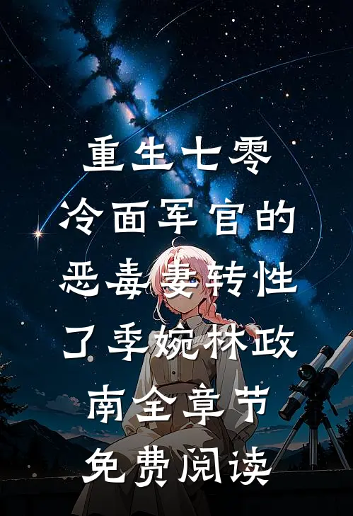 重生七零，冷面军官的恶毒妻转性了季婉林政南全章节免费阅读