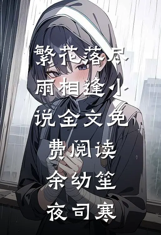 繁花落尽雨相逢小说全文免费阅读余幼笙夜司寒