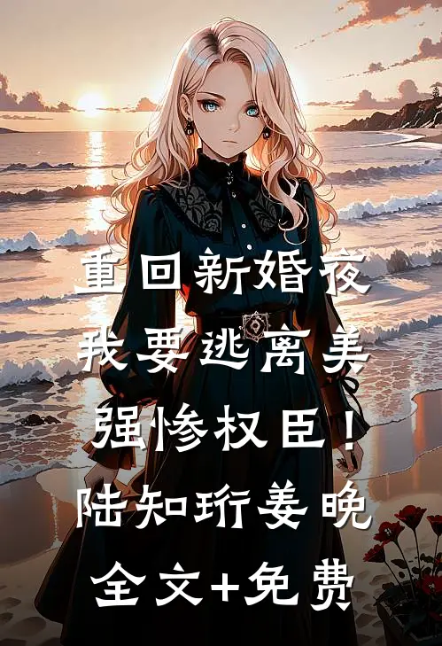 重回新婚夜，我要逃离美强惨权臣！陆知珩姜晚全文+免费