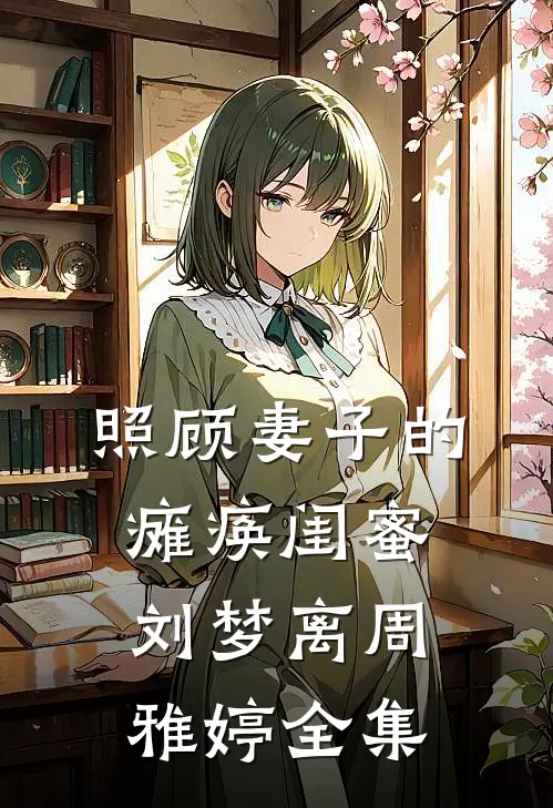 照顾妻子的瘫痪闺蜜刘梦离周雅婷全集