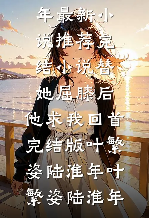 替她屈膝后,他求我回首完结版叶繁姿陆淮年