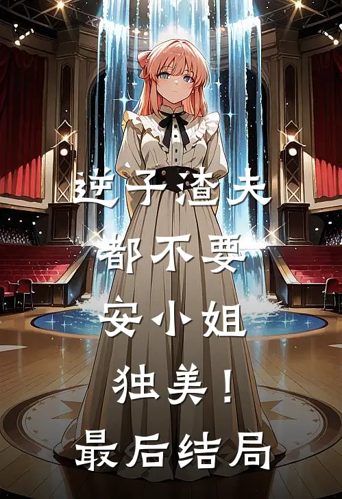 逆子渣夫都不要，安小姐独美！最后结局