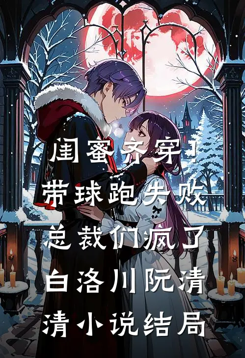 闺蜜齐穿！带球跑失败总裁们疯了白洛川阮清清小说结局