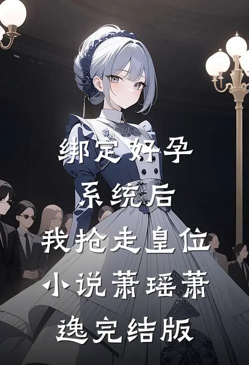 绑定好孕系统后，我抢走皇位小说萧瑶萧逸完结版