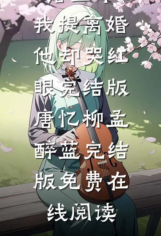 被冷落三年,我提离婚他却哭红眼完结版唐忆柳孟醉蓝